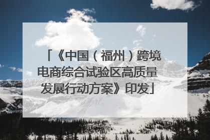 《中国（福州）跨境电商综合试验区高质量发展行动方案》印发