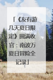 《友有游几天夏日限定》圆满收官：南波万夏日冒险全记录