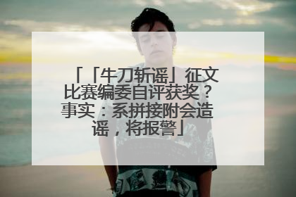 「牛刀斩谣」征文比赛编委自评获奖？事实：系拼接附会造谣，将报警