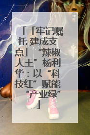 「牢记嘱托 建成支点」“辣椒大王”杨利华：以“科技红”赋能“产业绿”