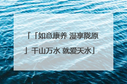 「如意康养 漫享陇原」千山万水 就爱天水