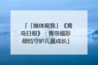 「媒体聚焦」《青岛日报》：青岛福彩倾情守护儿童成长