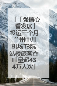 「强信心 看发展」投运三个月 兰州中川机场T3航站楼旅客吞吐量超434万人次