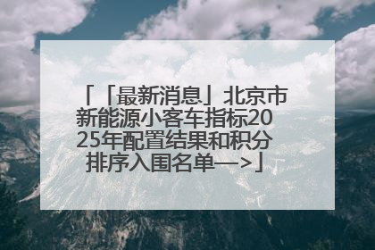 「最新消息」北京市新能源小客车指标2025年配置结果和积分排序入围名单—>