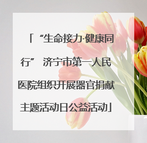 “生命接力·健康同行” 济宁市第一人民医院组织开展器官捐献主题活动日公益活动