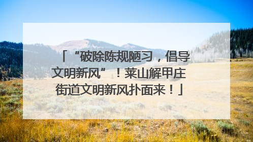 “破除陈规陋习，倡导文明新风”！莱山解甲庄街道文明新风扑面来！