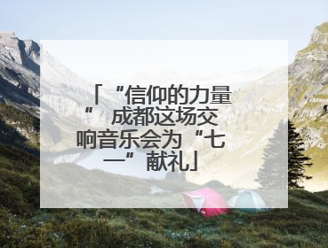 “信仰的力量” 成都这场交响音乐会为“七一”献礼