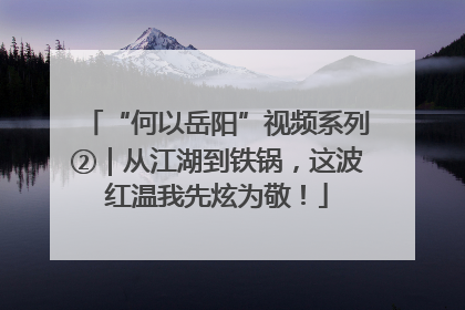 “何以岳阳”视频系列②｜从江湖到铁锅，这波红温我先炫为敬！