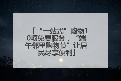 “一站式”购物10项免费服务，“端午邻里购物节”让居民尽享便利