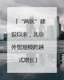 “两区”建设以来，北京外贸规模跨越式增长