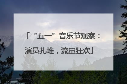 “五一”音乐节观察：演员扎堆，流量狂欢