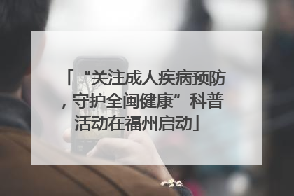 “关注成人疾病预防，守护全闽健康”科普活动在福州启动