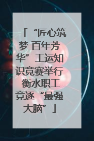 “匠心筑梦 百年芳华”工运知识竞赛举行 衡水职工竞逐“最强大脑”