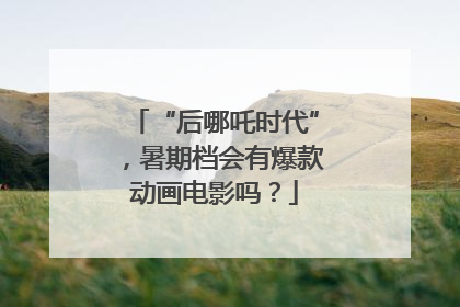 “后哪吒时代”，暑期档会有爆款动画电影吗？