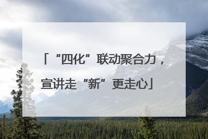 “四化”联动聚合力，宣讲走“新”更走心