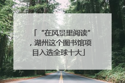 “在风景里阅读”，湖州这个图书馆项目入选全球十大