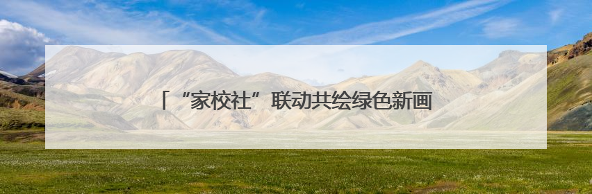 “家校社”联动共绘绿色新画卷 这场活动在两江新区举行