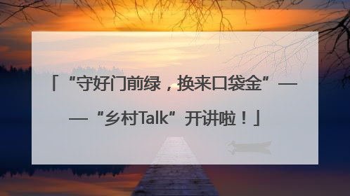 “守好门前绿，换来口袋金”——“乡村Talk”开讲啦！