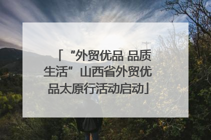 “外贸优品 品质生活”山西省外贸优品太原行活动启动