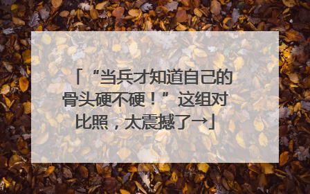 “当兵才知道自己的骨头硬不硬！”这组对比照，太震撼了→