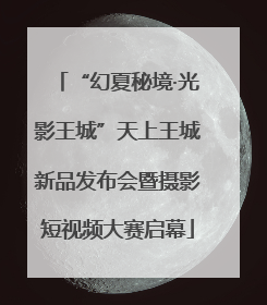 “幻夏秘境·光影王城”天上王城新品发布会暨摄影短视频大赛启幕