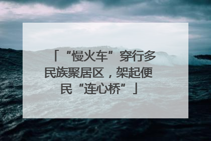 “慢火车”穿行多民族聚居区，架起便民“连心桥”