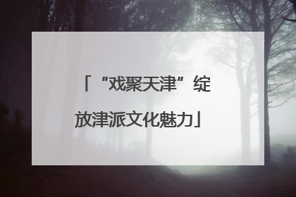 “戏聚天津”绽放津派文化魅力