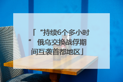 “持续6个多小时” 俄乌交换战俘期间互袭首都地区