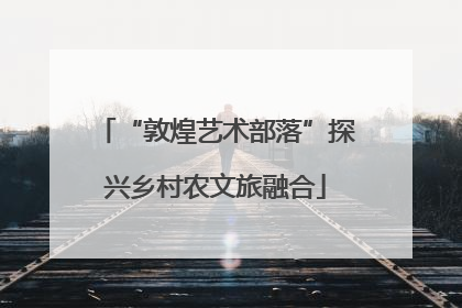 “敦煌艺术部落”探兴乡村农文旅融合