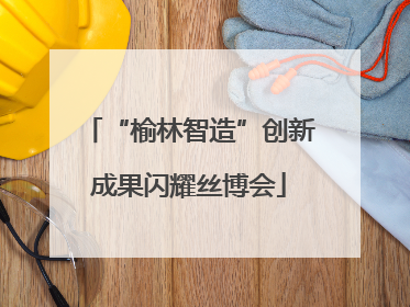 “榆林智造”创新成果闪耀丝博会