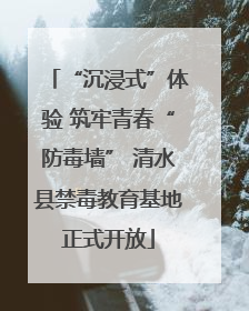 “沉浸式”体验 筑牢青春“防毒墙” 清水县禁毒教育基地正式开放