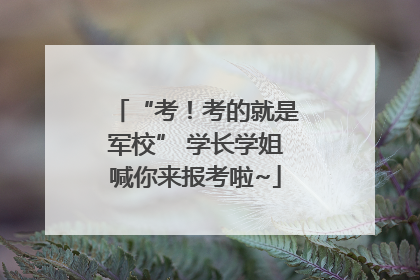 “考！考的就是军校” 学长学姐喊你来报考啦~
