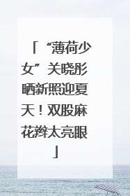 “薄荷少女”关晓彤晒新照迎夏天！双股麻花辫太亮眼