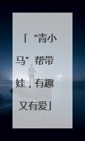 “青小马”帮带娃，有趣又有爱