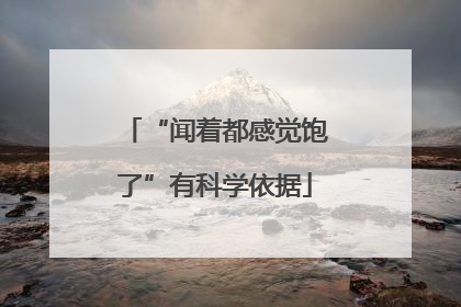 “闻着都感觉饱了”有科学依据