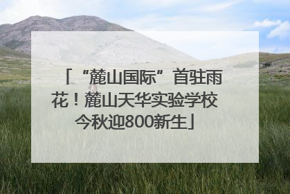 “麓山国际”首驻雨花！麓山天华实验学校今秋迎800新生