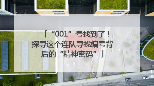 “001”号找到了！探寻这个连队寻找编号背后的“精神密码”