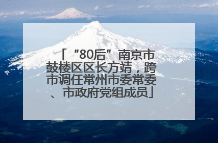“80后”南京市鼓楼区区长方靖，跨市调任常州市委常委、市政府党组成员