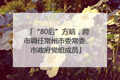 “80后”方靖，跨市调任常州市委常委、市政府党组成员