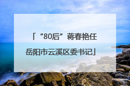“80后”蒋春艳任岳阳市云溪区委书记