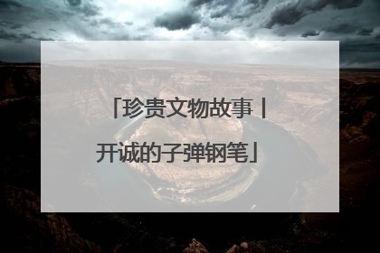 珍贵文物故事丨开诚的子弹钢笔