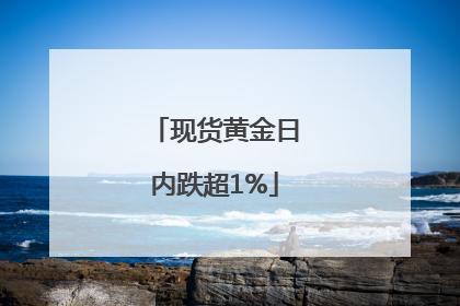 现货黄金日内跌超1%
