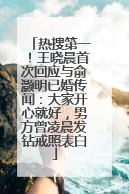 热搜第一！王晓晨首次回应与俞灏明已婚传闻：大家开心就好，男方曾凌晨发钻戒照表白