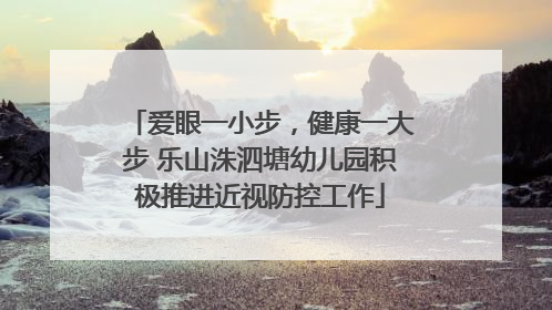 爱眼一小步，健康一大步 乐山洙泗塘幼儿园积极推进近视防控工作