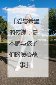 爱与希望的传递：史本鹏与孩子们的暖心故事