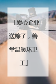 爱心企业送粽子，善举温暖环卫工