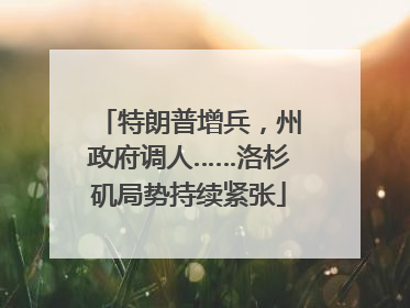 特朗普增兵，州政府调人……洛杉矶局势持续紧张