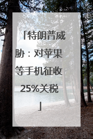 特朗普威胁：对苹果等手机征收25%关税