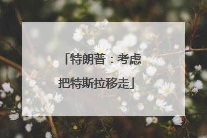 特朗普：考虑把特斯拉移走