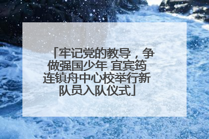 牢记党的教导，争做强国少年 宜宾筠连镇舟中心校举行新队员入队仪式